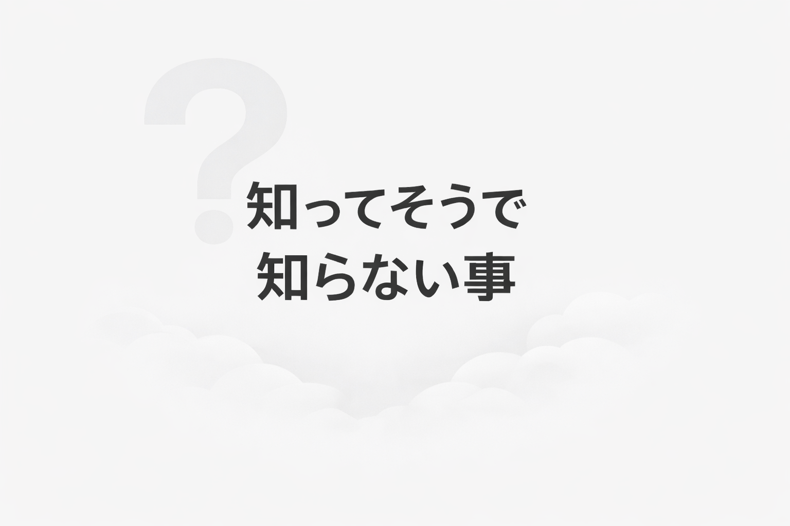 知ってそうで知らない事のイメージ画像